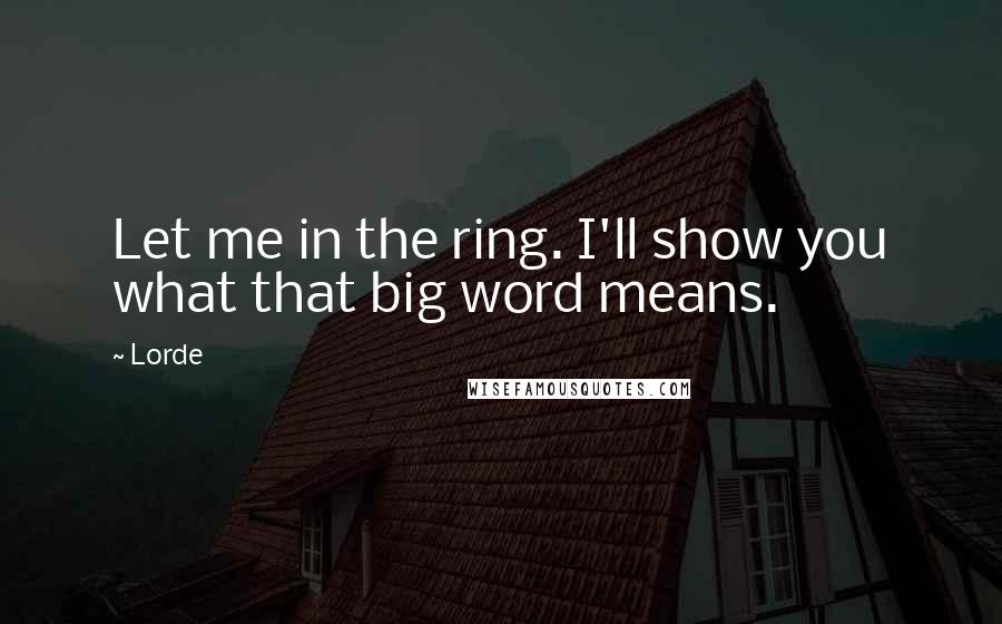 Lorde Quotes: Let me in the ring. I'll show you what that big word means.