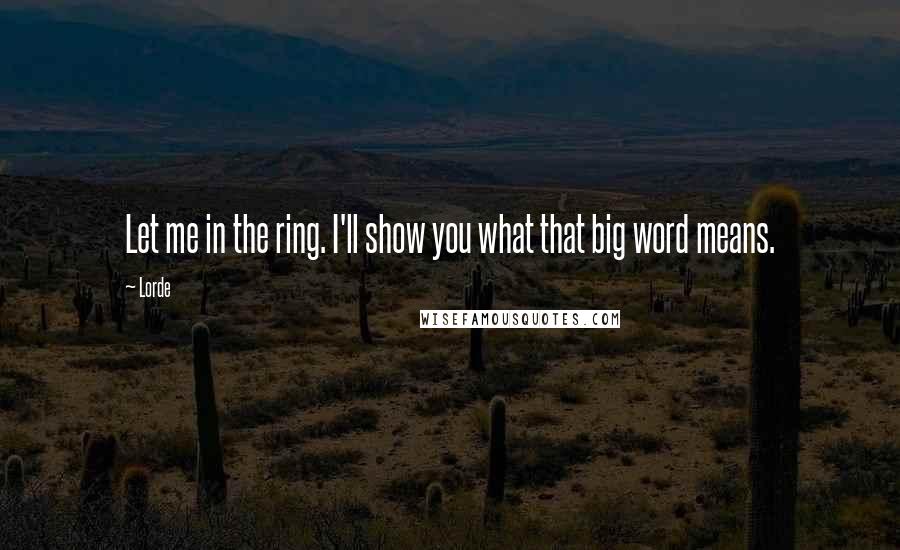 Lorde Quotes: Let me in the ring. I'll show you what that big word means.