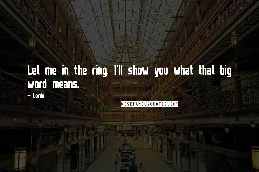 Lorde Quotes: Let me in the ring. I'll show you what that big word means.