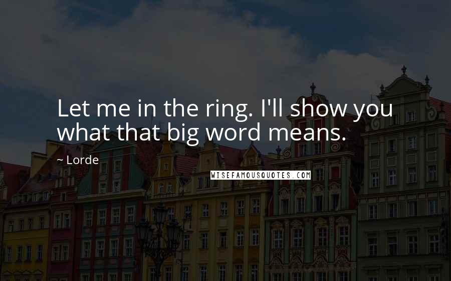 Lorde Quotes: Let me in the ring. I'll show you what that big word means.