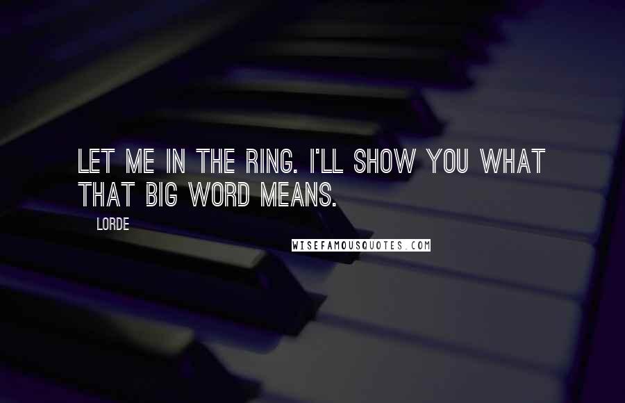 Lorde Quotes: Let me in the ring. I'll show you what that big word means.