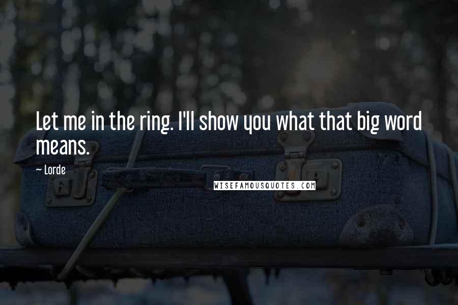 Lorde Quotes: Let me in the ring. I'll show you what that big word means.