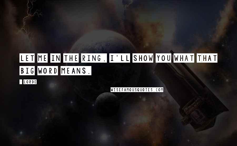 Lorde Quotes: Let me in the ring. I'll show you what that big word means.