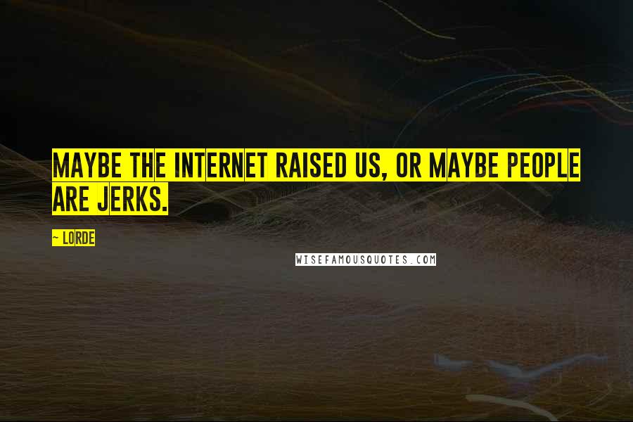 Lorde Quotes: Maybe the internet raised us, or maybe people are jerks.