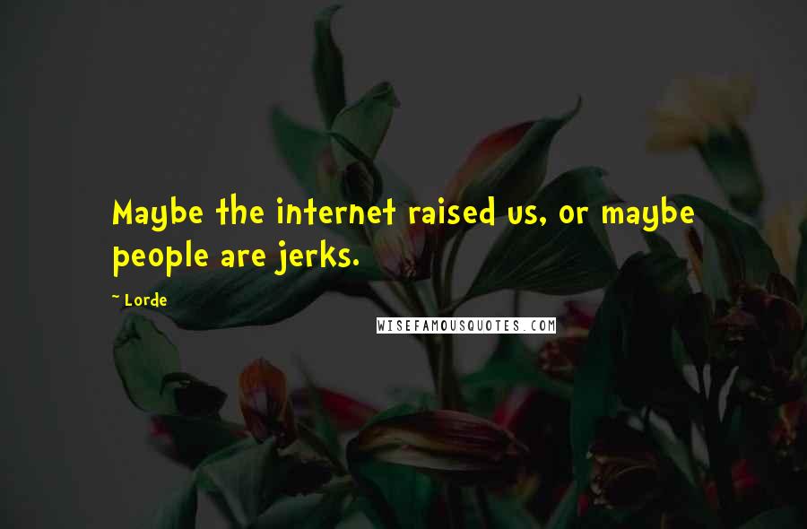 Lorde Quotes: Maybe the internet raised us, or maybe people are jerks.