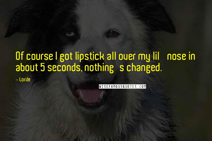 Lorde Quotes: Of course I got lipstick all over my lil' nose in about 5 seconds, nothing's changed.