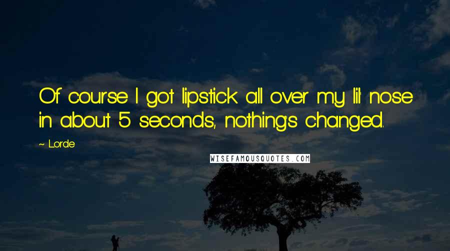 Lorde Quotes: Of course I got lipstick all over my lil' nose in about 5 seconds, nothing's changed.