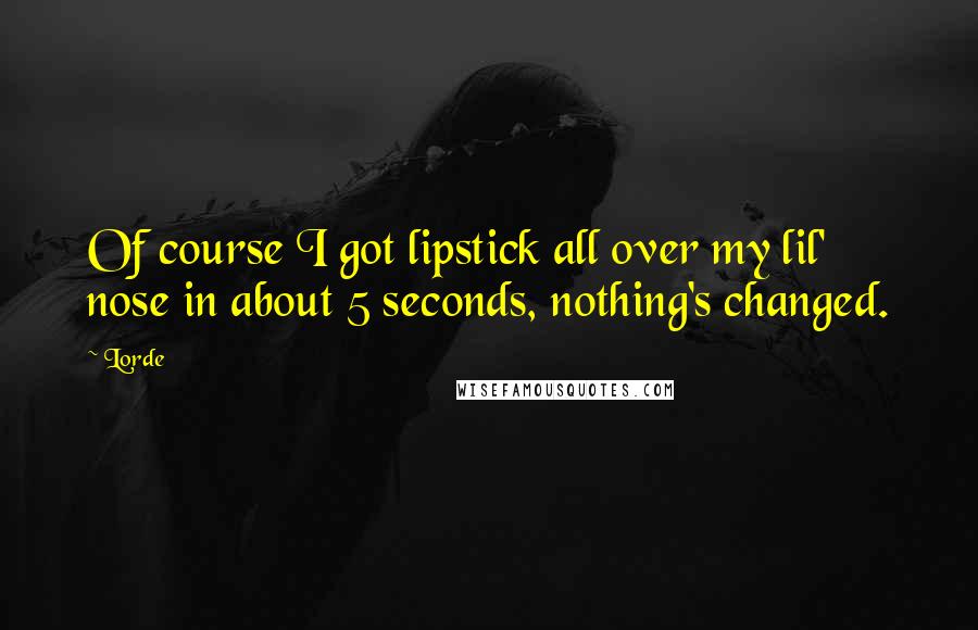 Lorde Quotes: Of course I got lipstick all over my lil' nose in about 5 seconds, nothing's changed.