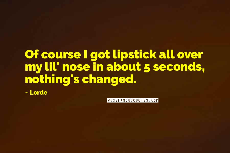 Lorde Quotes: Of course I got lipstick all over my lil' nose in about 5 seconds, nothing's changed.
