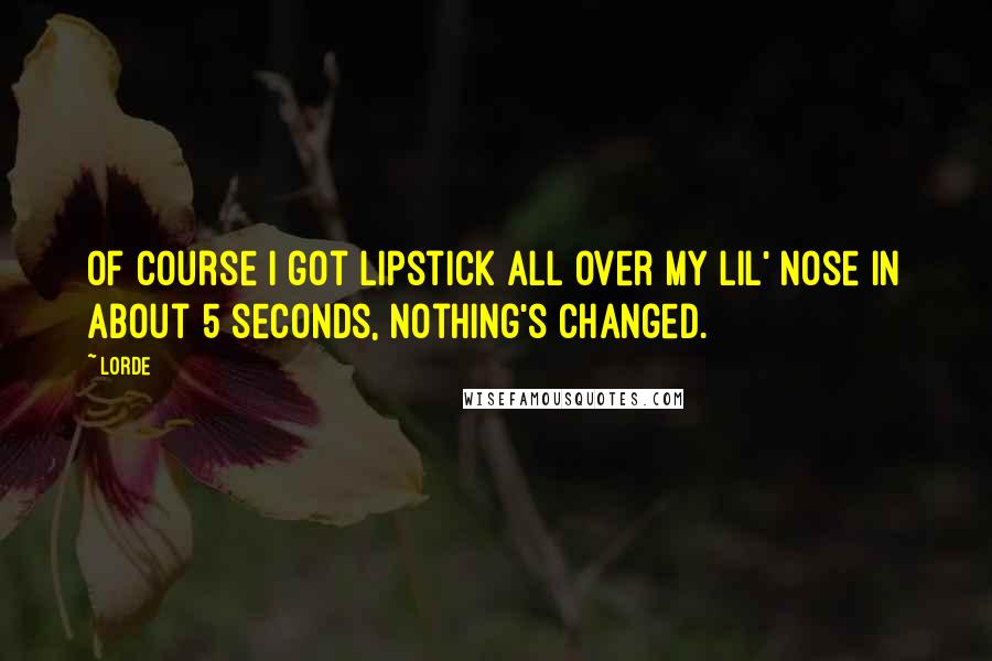 Lorde Quotes: Of course I got lipstick all over my lil' nose in about 5 seconds, nothing's changed.