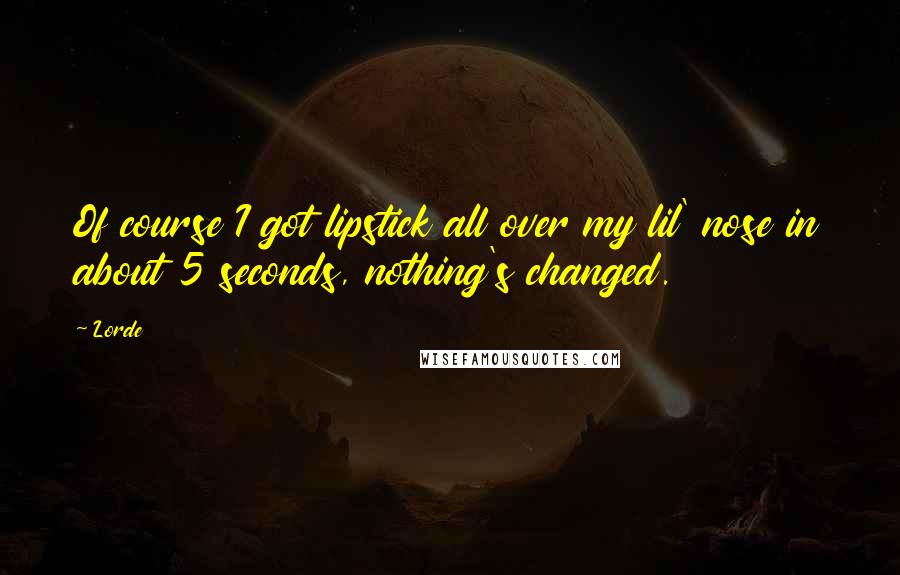Lorde Quotes: Of course I got lipstick all over my lil' nose in about 5 seconds, nothing's changed.