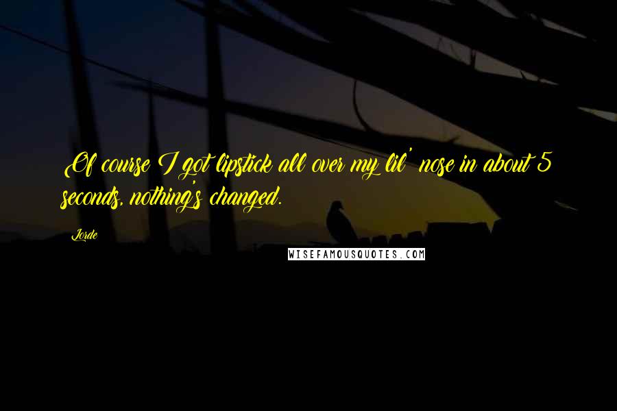 Lorde Quotes: Of course I got lipstick all over my lil' nose in about 5 seconds, nothing's changed.