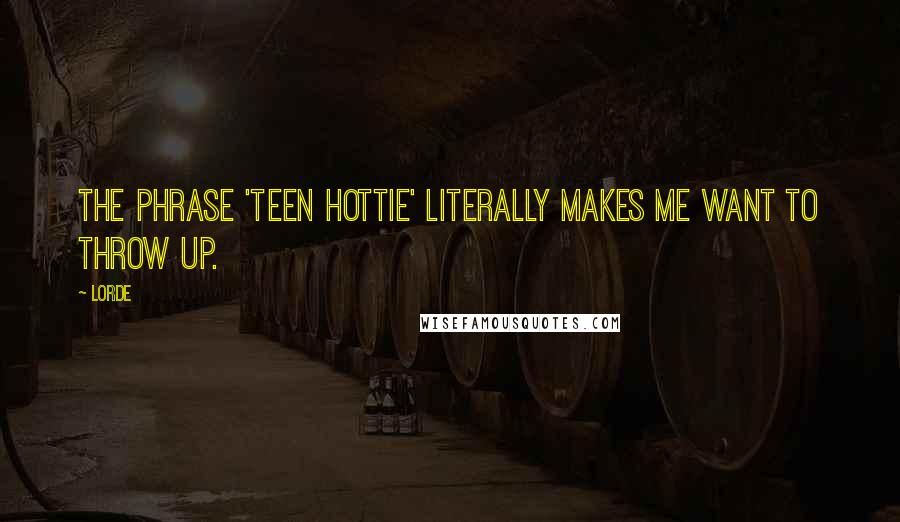 Lorde Quotes: The phrase 'teen hottie' literally makes me want to throw up.