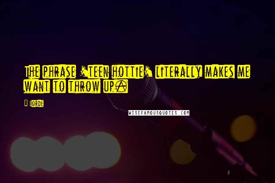 Lorde Quotes: The phrase 'teen hottie' literally makes me want to throw up.