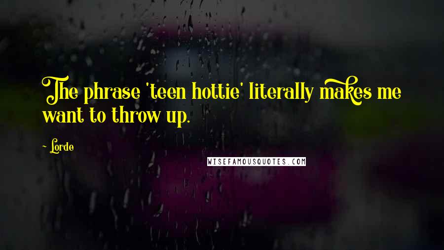 Lorde Quotes: The phrase 'teen hottie' literally makes me want to throw up.