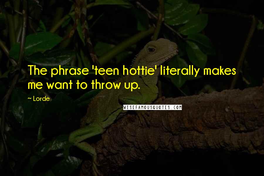 Lorde Quotes: The phrase 'teen hottie' literally makes me want to throw up.
