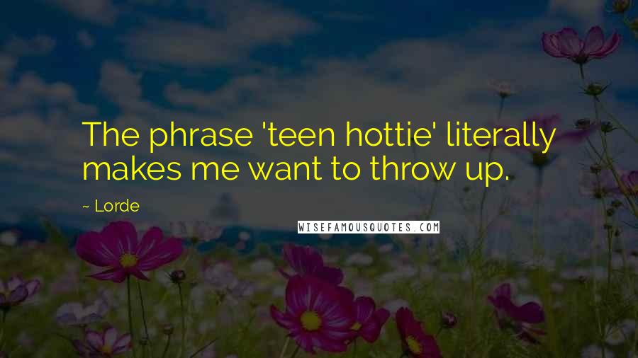 Lorde Quotes: The phrase 'teen hottie' literally makes me want to throw up.