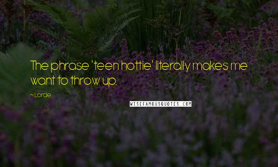 Lorde Quotes: The phrase 'teen hottie' literally makes me want to throw up.