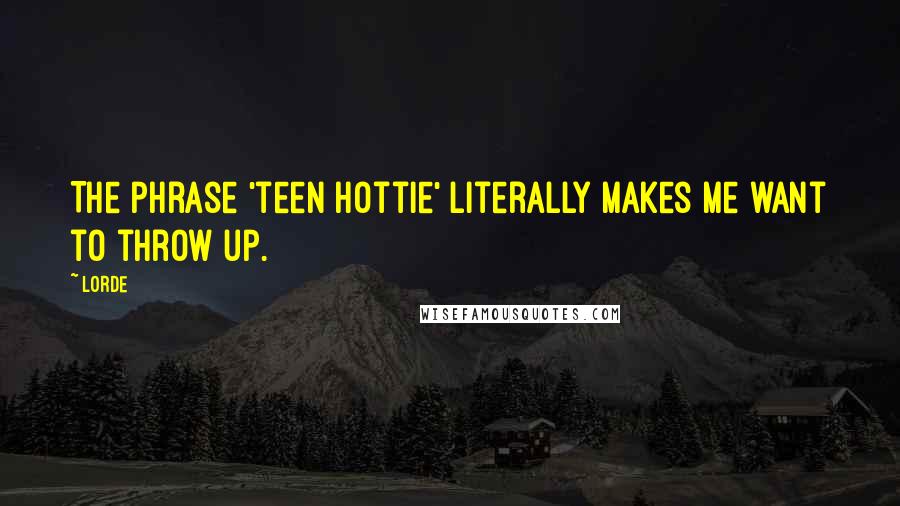 Lorde Quotes: The phrase 'teen hottie' literally makes me want to throw up.
