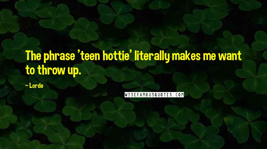 Lorde Quotes: The phrase 'teen hottie' literally makes me want to throw up.