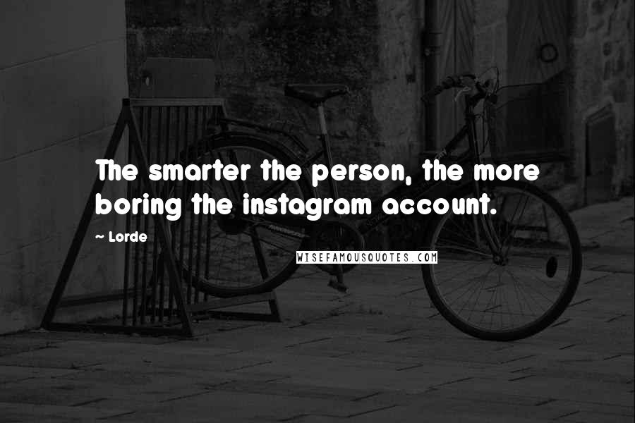 Lorde Quotes: The smarter the person, the more boring the instagram account.