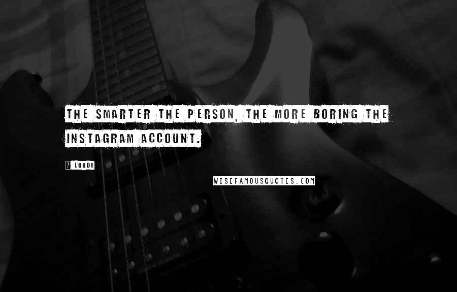 Lorde Quotes: The smarter the person, the more boring the instagram account.