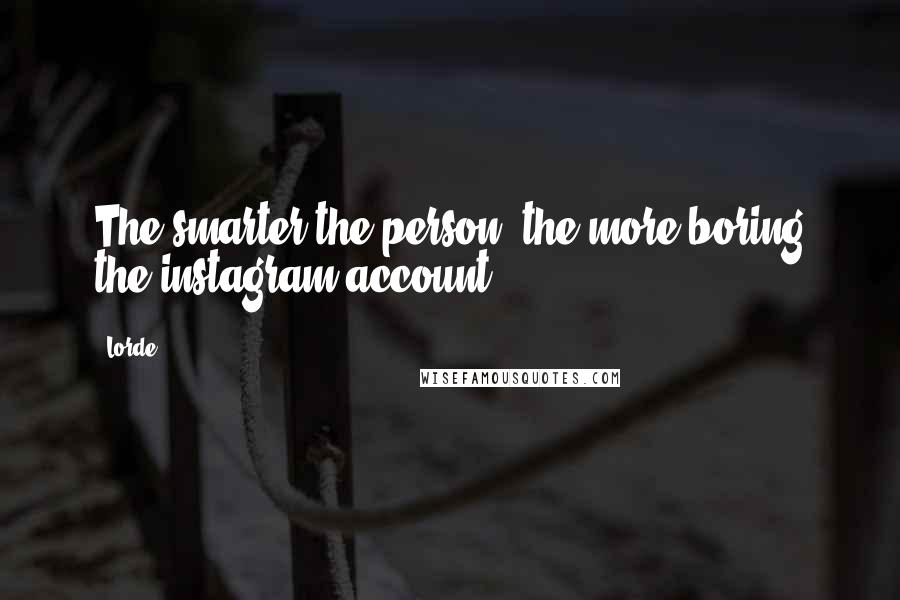 Lorde Quotes: The smarter the person, the more boring the instagram account.
