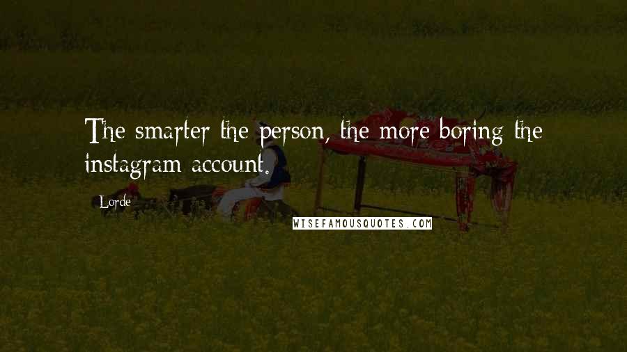 Lorde Quotes: The smarter the person, the more boring the instagram account.