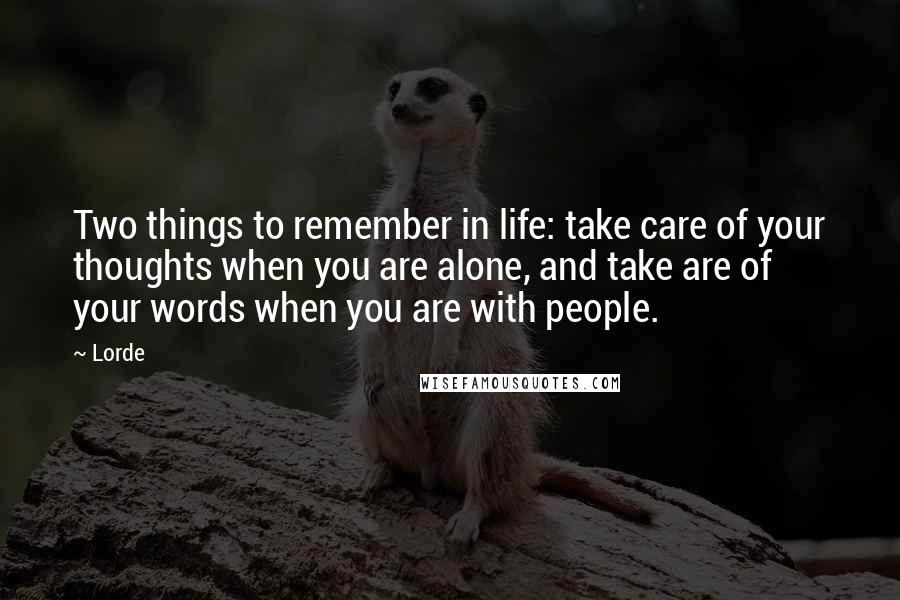 Lorde Quotes: Two things to remember in life: take care of your thoughts when you are alone, and take are of your words when you are with people.