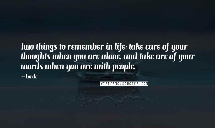 Lorde Quotes: Two things to remember in life: take care of your thoughts when you are alone, and take are of your words when you are with people.