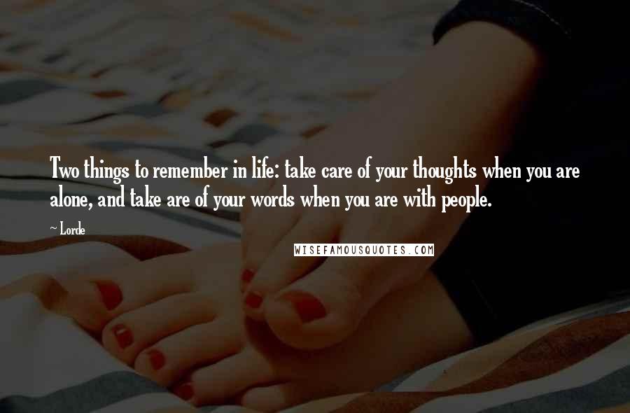 Lorde Quotes: Two things to remember in life: take care of your thoughts when you are alone, and take are of your words when you are with people.