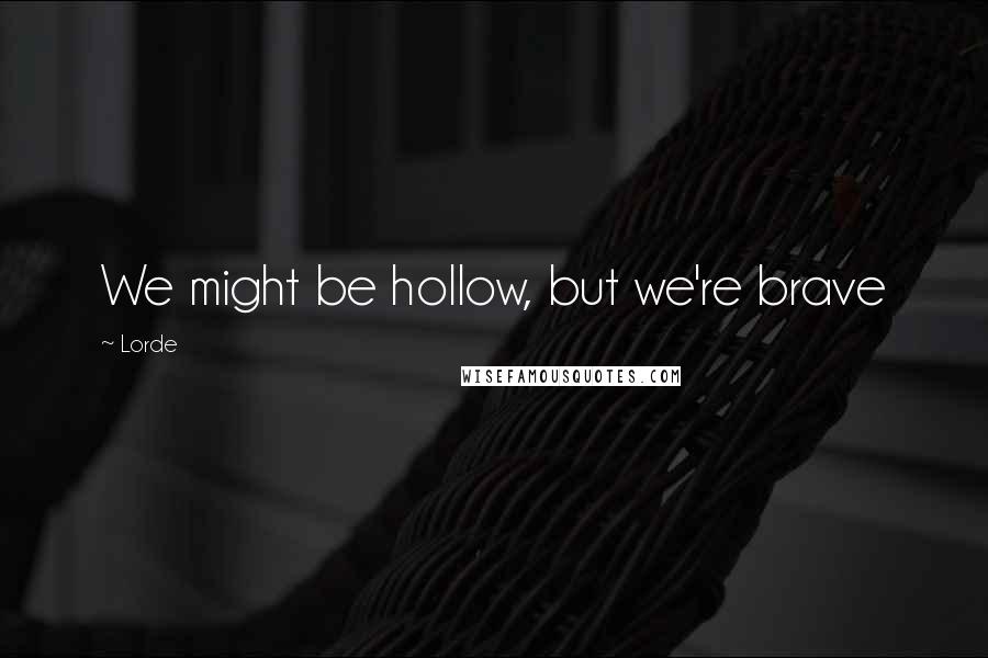 Lorde Quotes: We might be hollow, but we're brave