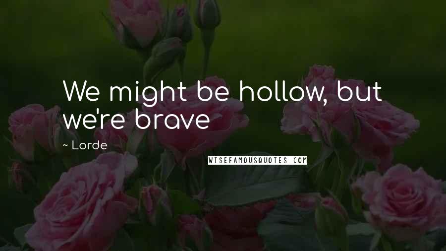 Lorde Quotes: We might be hollow, but we're brave