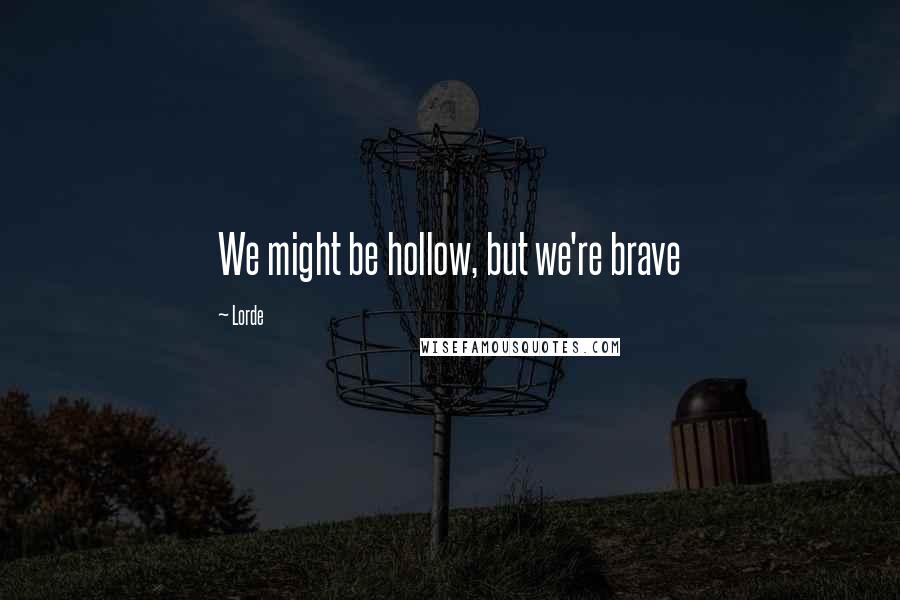 Lorde Quotes: We might be hollow, but we're brave