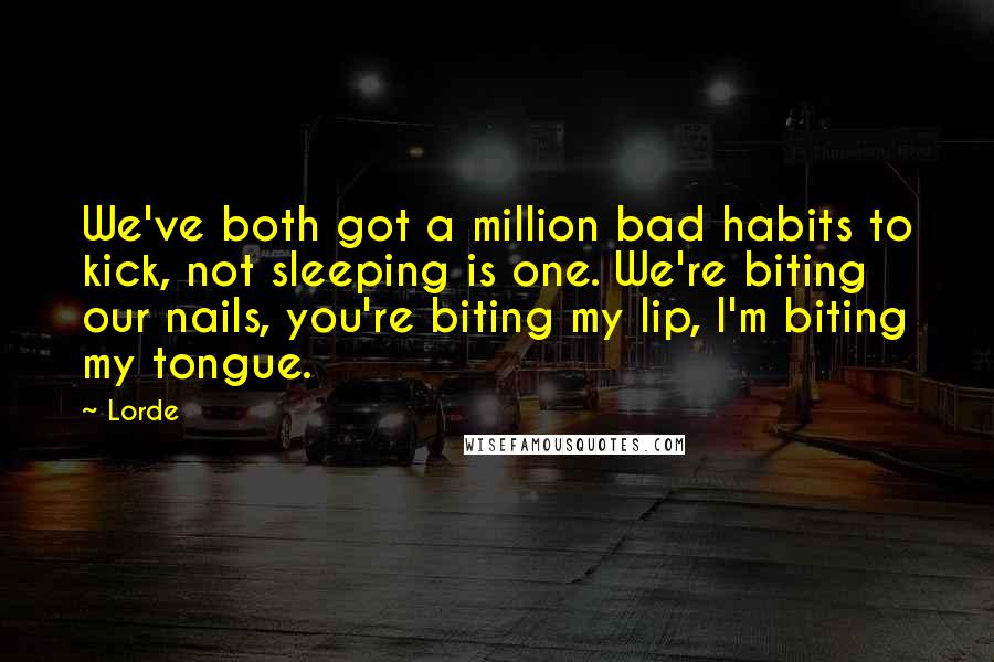 Lorde Quotes: We've both got a million bad habits to kick, not sleeping is one. We're biting our nails, you're biting my lip, I'm biting my tongue.