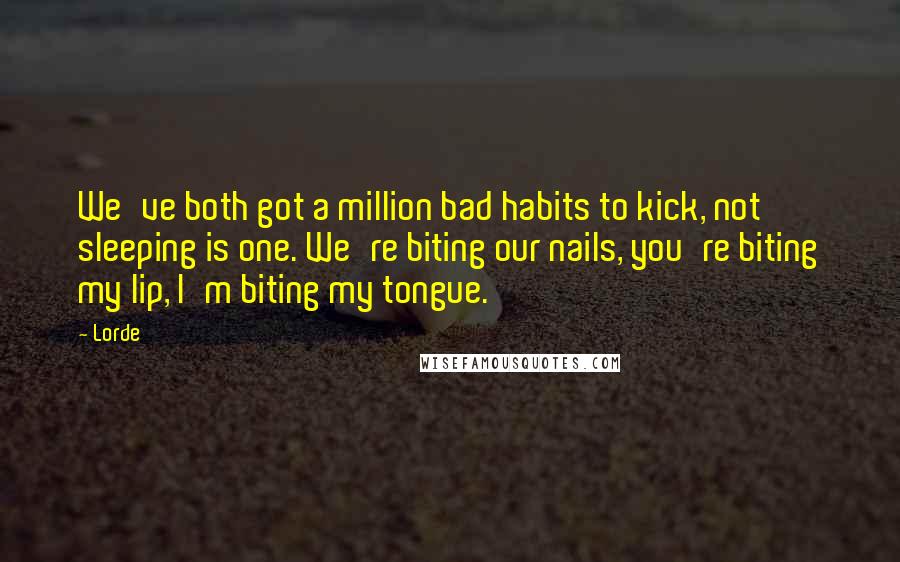 Lorde Quotes: We've both got a million bad habits to kick, not sleeping is one. We're biting our nails, you're biting my lip, I'm biting my tongue.