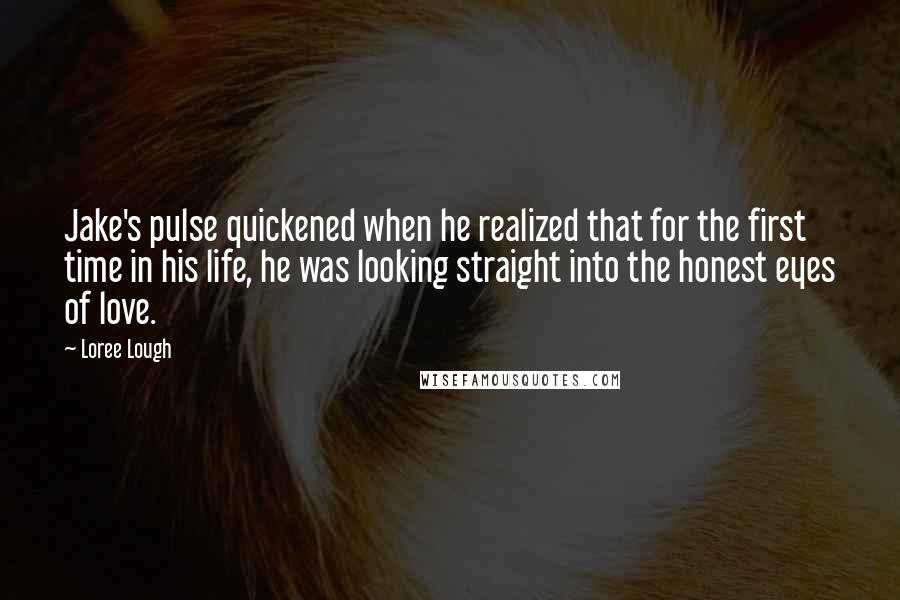 Loree Lough Quotes: Jake's pulse quickened when he realized that for the first time in his life, he was looking straight into the honest eyes of love.