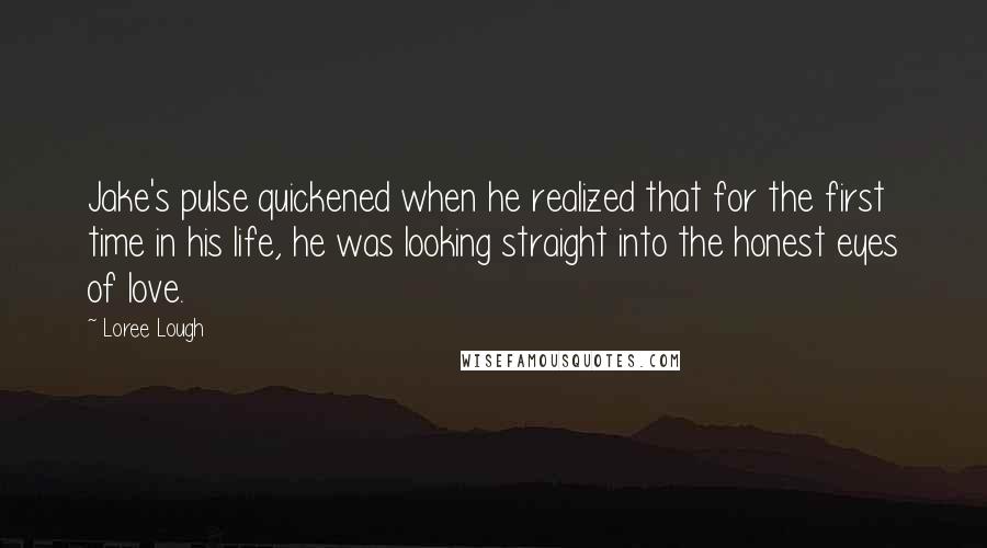 Loree Lough Quotes: Jake's pulse quickened when he realized that for the first time in his life, he was looking straight into the honest eyes of love.