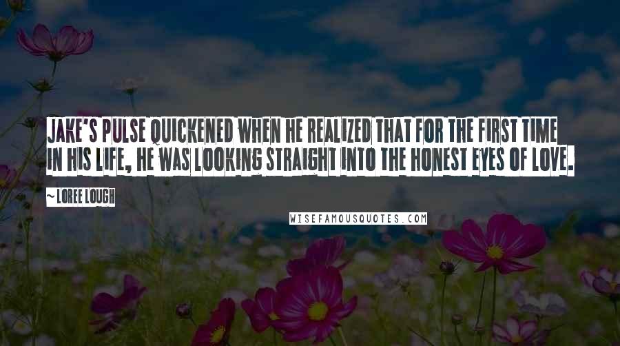 Loree Lough Quotes: Jake's pulse quickened when he realized that for the first time in his life, he was looking straight into the honest eyes of love.