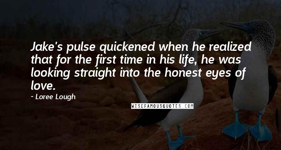 Loree Lough Quotes: Jake's pulse quickened when he realized that for the first time in his life, he was looking straight into the honest eyes of love.