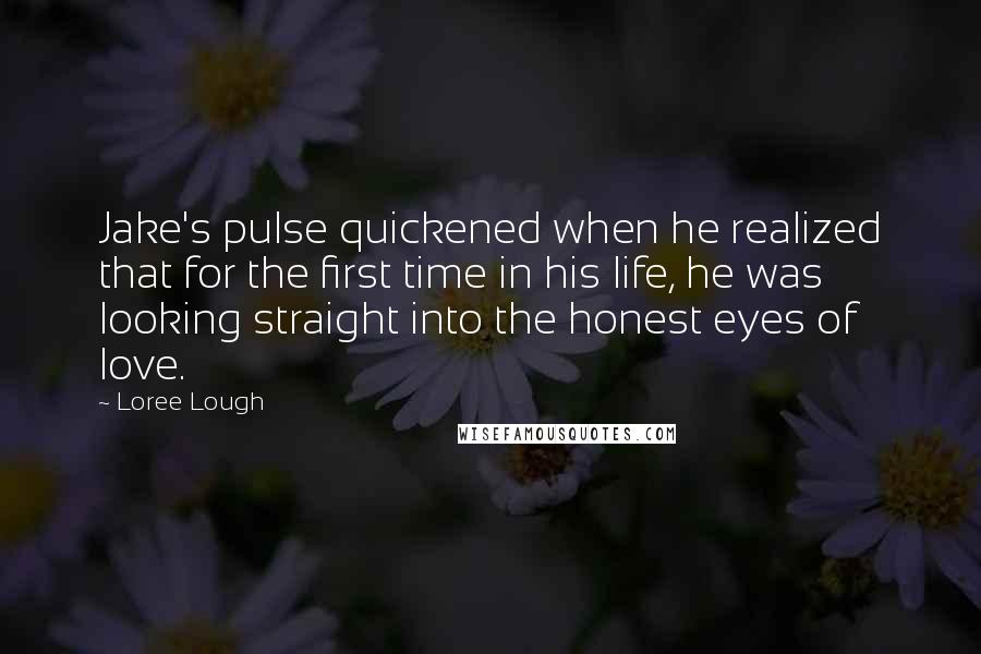 Loree Lough Quotes: Jake's pulse quickened when he realized that for the first time in his life, he was looking straight into the honest eyes of love.