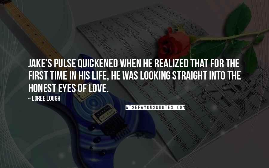 Loree Lough Quotes: Jake's pulse quickened when he realized that for the first time in his life, he was looking straight into the honest eyes of love.