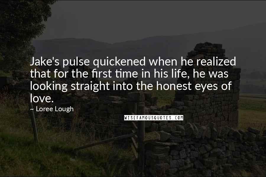 Loree Lough Quotes: Jake's pulse quickened when he realized that for the first time in his life, he was looking straight into the honest eyes of love.