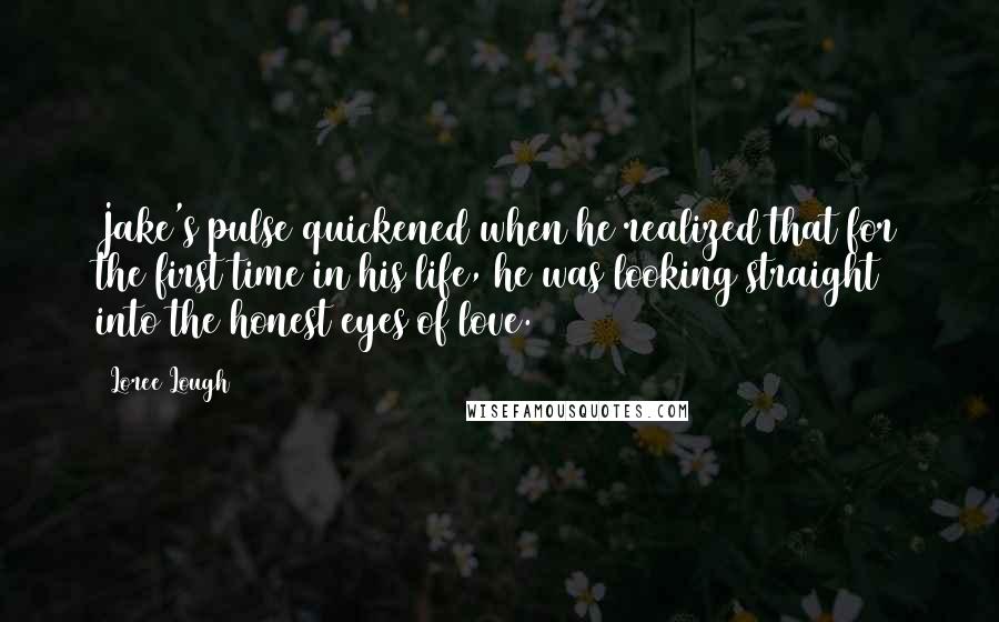 Loree Lough Quotes: Jake's pulse quickened when he realized that for the first time in his life, he was looking straight into the honest eyes of love.