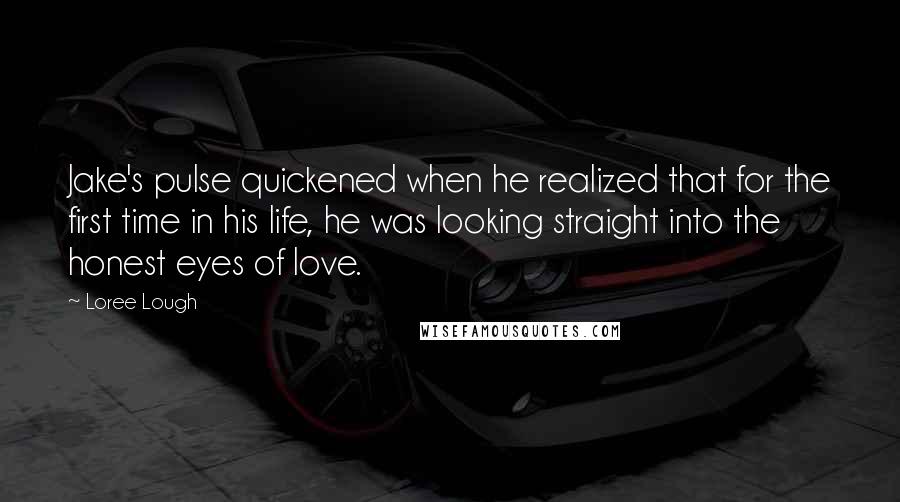 Loree Lough Quotes: Jake's pulse quickened when he realized that for the first time in his life, he was looking straight into the honest eyes of love.