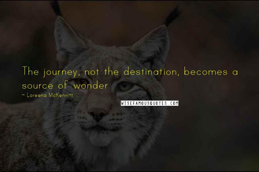 Loreena McKennitt Quotes: The journey, not the destination, becomes a source of wonder