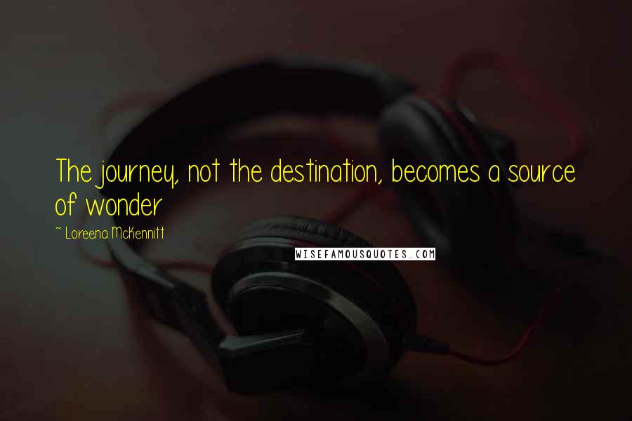 Loreena McKennitt Quotes: The journey, not the destination, becomes a source of wonder