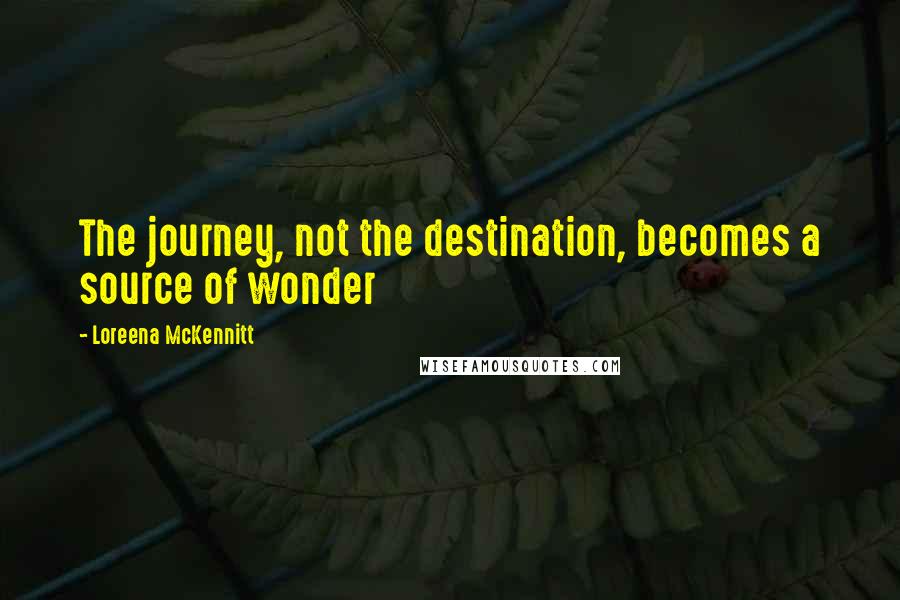 Loreena McKennitt Quotes: The journey, not the destination, becomes a source of wonder