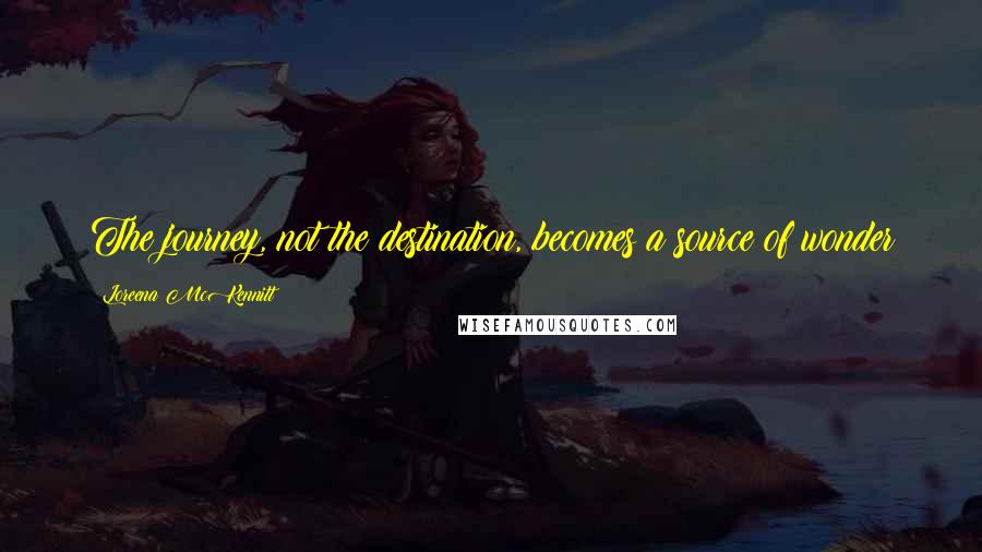 Loreena McKennitt Quotes: The journey, not the destination, becomes a source of wonder