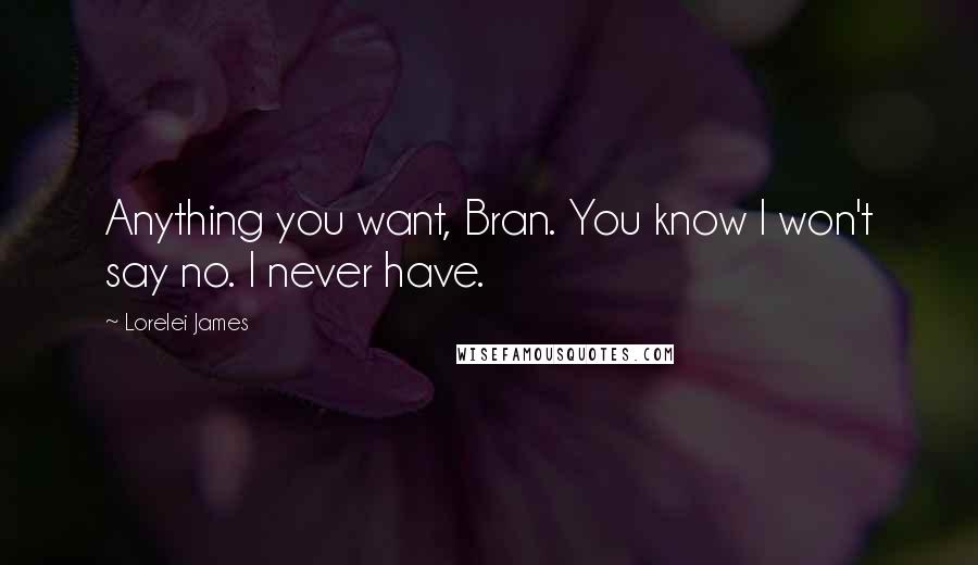 Lorelei James Quotes: Anything you want, Bran. You know I won't say no. I never have.